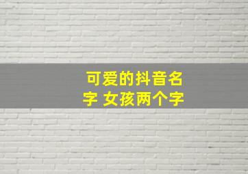 可爱的抖音名字 女孩两个字